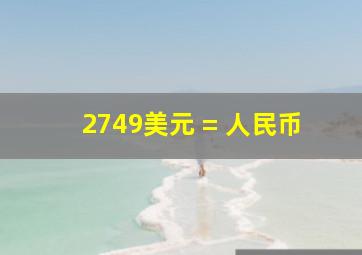 2749美元 = 人民币